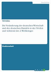 Die Veränderung der deutschen Wirtschaft und des deutschen Handels in der NS-Zeit und während des 2.Weltkrieges - Till Kühn - E-Book