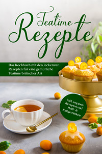 Teatime Rezepte: Das Kochbuch mit den leckersten Rezepten für eine gemütliche Teatime britischer Art - inkl. veganen Rezepten und Heiß- & Kaltgetränken - Maria Zielke - E-Book