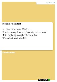 Management und Märkte: Erscheinungsformen, Ausprägungen und Bekämpfungsmöglichkeiten der Wirtschaftskriminalität - Melanie Rheindorf - E-Book