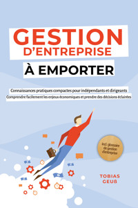 Gestion d'Entreprise à emporter – Connaissances pratiques compactes pour indépendants et dirigeants : Comprendre facilement les enjeux économiques et prendre des décisions éclairées – incl. glossaire de gestion d'entreprise - Tobias Geuß - E-Book