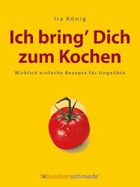 Ich bring’ Dich zum Kochen - Ira König - E-Book