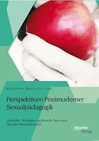 Perspektiven Postmoderner Sexualpädagogik: Lustvolles Verlangen, traditionelle Tabus und Sexuelle Menschenrechte - Karl-Heinz Ignatz Kerscher - E-Book