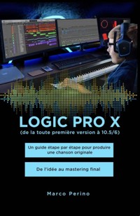 Logic Pro X - Un guide étape par étape pour produire une chanson originale - De l'idée au mastering final - Marco Perino - E-Book