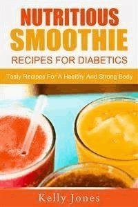 Nutritious Smoothie Recipes For Diabetics: Tasty Recipes For A Healthy And Strong Body - Kelly Jones - E-Book
