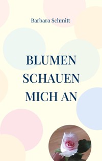 Blumen schauen mich an - Barbara Schmitt - E-Book