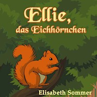 Ellie, das Eichhörnchen - Elisabeth Sommer - E-Book