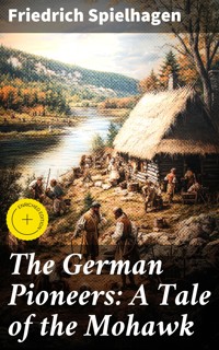 The German Pioneers: A Tale of the Mohawk - Friedrich Spielhagen - E-Book
