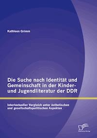Die Suche nach Identität und Gemeinschaft in der Kinder- und Jugendliteratur der DDR: Intertextueller Vergleich unter ästhetischen und gesellschaftspolitischen Aspekten - Kathleen Grimm - E-Book
