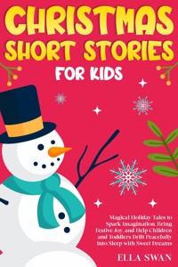 Christmas Short Stories For Kids: Magical Holiday Tales to Spark Imagination, Bring Festive Joy, and Help Children and Toddlers Drift Peacefully Into Sleep with Sweet Dreams - Ella Swan - E-Book