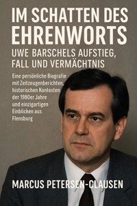 Im Schatten des Ehrenworts: Uwe Barschels Aufstieg, Fall und Vermächtnis Uwe Barschels - Marcus PC Petersen - Clausen - E-Book