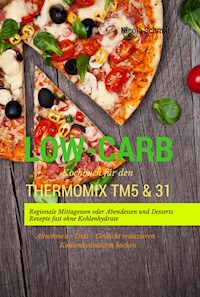 Low-Carb Kochbuch für den Thermomix TM5 & 31 Regionale Mittagessen oder Abendessen und Desserts Rezepte fast ohne Kohlenhydrate Abnehmen - Diät - Gewicht reduzieren - Kohlenhydratarm kochen - Nicola Schmid - E-Book