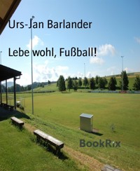 Lebe wohl, Fußball! - Urs-Jan Barlander - E-Book