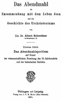 Das Abendmahl im Zusammenhang mit dem Leben Jesu und der Geschichte des Urchristentums Erstes Heft. Das Abendmahlsproblem auf Grund der wissenschaftlichen Forschung des 19. Jahrhunderts und der historischen Berichte. - Schweitzer, Albert - kostenlos E-Book