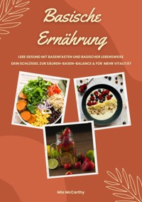 Basische Ernährung: Lebe gesund mit Basenfasten und basischer Lebensweise (Dein Schlüssel zur Säure-Basen-Balance und mehr Vitalität) - Mia McCarthy - E-Book