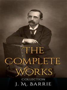 J. M. Barrie: The Complete Works - J.m Barrie - E-Book