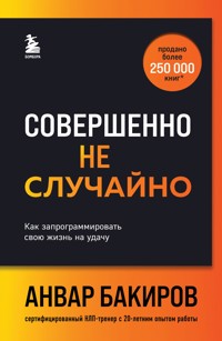 Совершенно не случайно. Как запрограммировать свою жизнь на удачу - Анвар Бакиров - E-Book