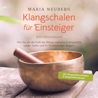 Klangschalen für Einsteiger - Das Praxisbuch: Wie Sie mit der Kraft der Klänge seelische & körperliche Leiden heilen und Ihr Wohlbefinden steigern | inkl. Klangschalenmeditation & Klangschalenmassage - Maria Neuberg - Hörbuch