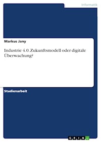 Industrie 4.0. Zukunftsmodell oder digitale Überwachung? - Markus Jany - E-Book