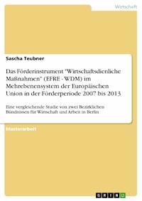Das Förderinstrument "Wirtschaftsdienliche Maßnahmen" (EFRE - WDM) im Mehrebenensystem der Europäischen Union in der Förderperiode 2007 bis 2013 - Sascha Teubner - E-Book