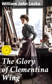 The Glory of Clementina Wing - William John Locke - E-Book