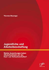Jugendliche und Alkoholbeschaffung - Welche Auswirkungen haben Alkoholtestkäufe auf das Kauf- und Verkaufsverhalten? - Thorsten Massinger - E-Book