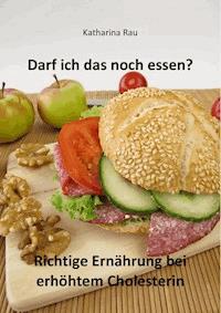 Darf ich das noch essen? Richtige Ernährung bei erhöhtem Cholesterin - Katharina Rau - E-Book