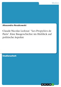 Claude-Nicolas Ledoux' "Les Propylées de Paris". Eine Baugeschichte im Hinblick auf politische Aspekte - Alexandra Roszkowski - E-Book