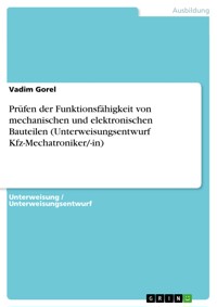 Prüfen der Funktionsfähigkeit von mechanischen und elektronischen Bauteilen (Unterweisungsentwurf Kfz-Mechatroniker/-in) - Vadim Gorel - E-Book