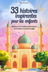 33 histoires inspirantes pour les enfants : Basées sur les hadiths authentiques du Prophète Muhammad (ﷺ) : des récits modernes pour comprendre les enseignements de l'islam (8-12 ans) - Moujahed Salah - E-Book