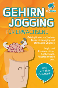 GEHIRNJOGGING FÜR ERWACHSENE - Geistig fit durch effektives Gedächtnistraining und Denksport-Übungen: Logik- und Kreuzworträtsel, Knobelspiele, Allgemeinwissen und vieles mehr - Das perfekte Geschenk - My Brain - E-Book