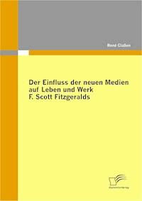 Der Einfluss der neuen Medien auf Leben und Werk F. Scott Fitzgeralds - René Claßen - E-Book