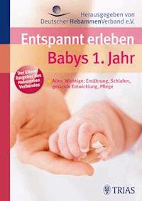 Entspannt erleben: Babys 1. Jahr - Deutscher Deutscher Hebammenverband - E-Book