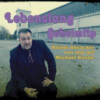 Lebenslang Geheimtip - Kleine Absacker von und mit Michael Koslar -  - Hörbuch