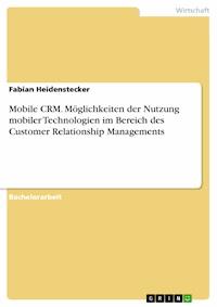 Mobile CRM. Möglichkeiten der Nutzung mobiler Technologien im Bereich des Customer Relationship Managements - Fabian Heidenstecker - E-Book