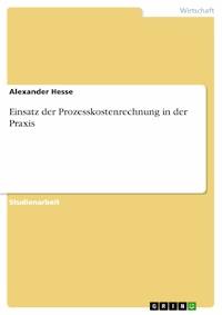 Einsatz der Prozesskostenrechnung in der Praxis - Alexander Hesse - E-Book
