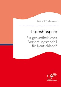 Tageshospize. Ein gesundheitliches Versorgungsmodell für Deutschland? - Lena Pöhlmann - E-Book