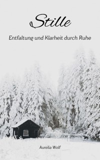 Stille - Entfaltung und Klarheit durch Ruhe - Aurelia Wolf - E-Book