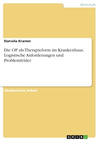 Die OP als Therapieform im Krankenhaus. Logistische Anforderungen und Problemfelder - Daniela Kramer - E-Book