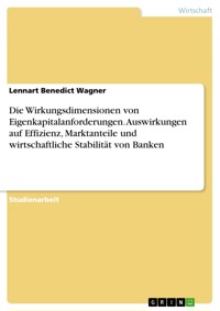 Die Wirkungsdimensionen von Eigenkapitalanforderungen. Auswirkungen auf Effizienz, Marktanteile und wirtschaftliche Stabilität von Banken - Lennart Benedict Wagner - E-Book