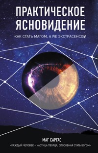 Практическое ясновидение. Как стать магом, а не экстрасенсом - Маг Саргас - E-Book