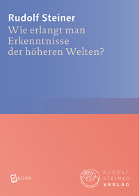 Wie erlangt man Erkenntnisse der höheren Welten? - Rudolf Steiner - E-Book
