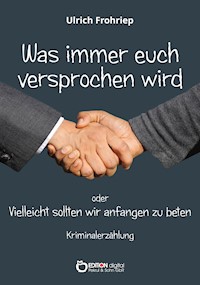 Was immer euch versprochen wird oder: Vielleicht sollten wir anfangen zu beten - Ulrich Frohriep - E-Book