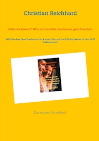 Gelenkschmerz? Was mir bei Gelenkschmerz geholfen hat! - Christian Reichhard - E-Book
