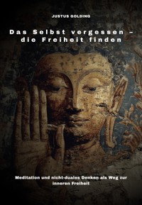 Das Selbst vergessen – die Freiheit finden - Justus Golding - E-Book
