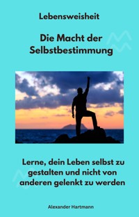 Lebensweisheit - Die Macht der Selbstbestimmung - Alexander Hartmann - E-Book