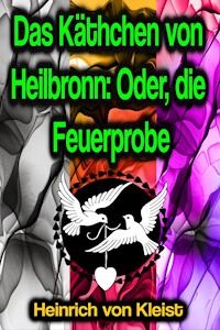 Das Käthchen von Heilbronn: Oder, die Feuerprobe - Heinrich Von Kleist - E-Book