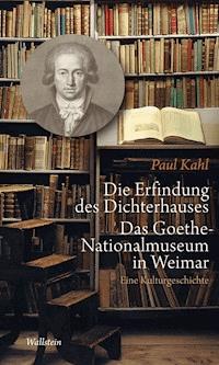 Die Erfindung des Dichterhauses. Das Goethe-Nationalmuseum in Weimar - Paul Kahl - E-Book