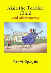 Ajala the Terrible Child and other Stories - Rotimi Ogunjobi - E-Book