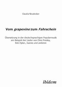 Vom grapevine zum Fahrschein. Übersetzung in der deutschsprachigen Popularmusik am Beispiel der Lieder von Elvis Presley, Bob Dylan, Juanes und anderen - Claudia Neudecker - E-Book