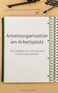 Arbeitsorganisation am Arbeitsplatz - Fabian Pscherer - E-Book